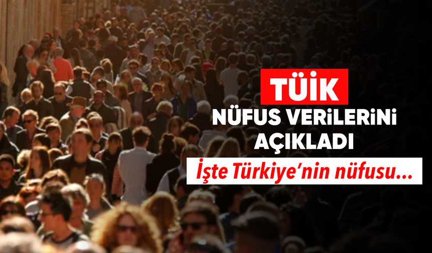 Türkiye’nin nüfusu açıklandı