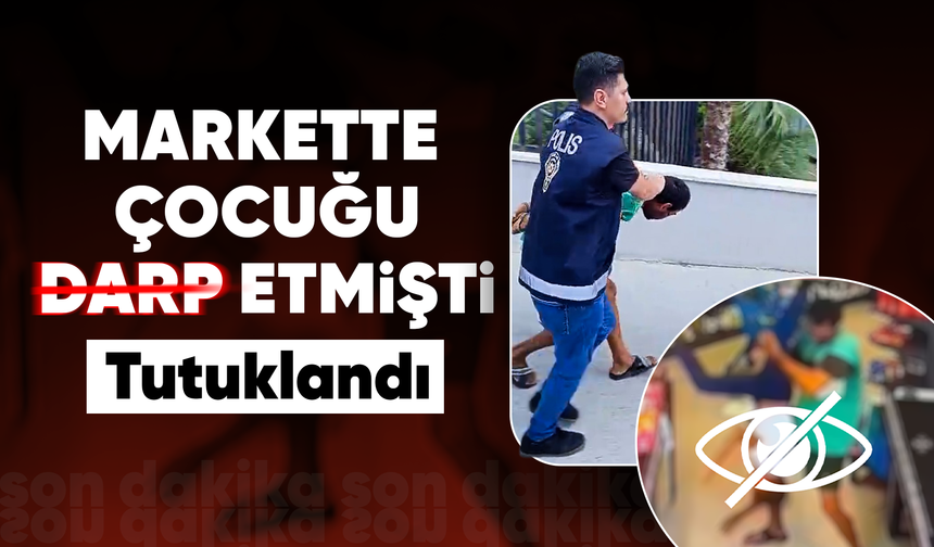 Mersin'de markette çocuğu darp eden şüpheli tutuklandı