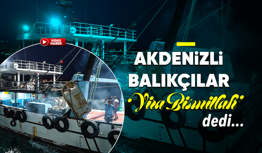 Akdenizli balıkçılar 'Vira Bismillah' diyerek denize açıldı
