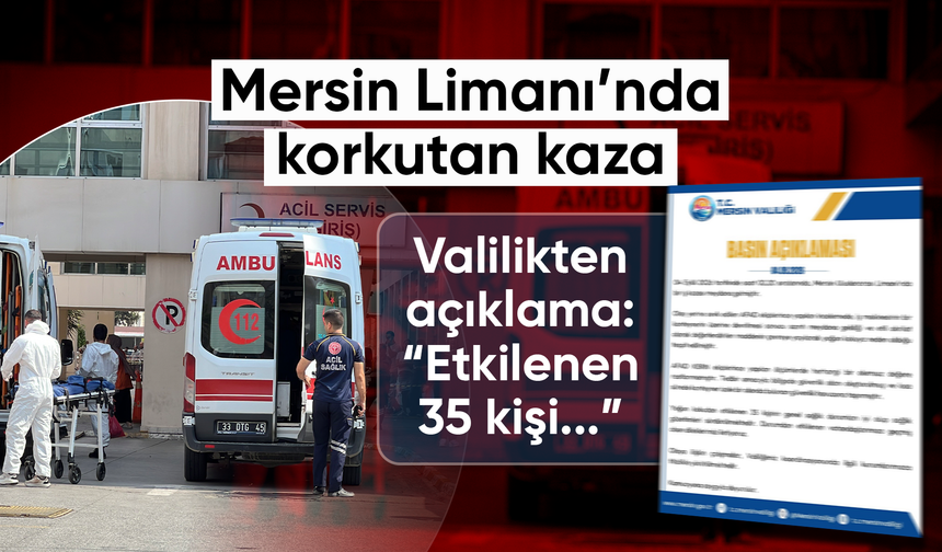 Mersin limanındaki kimyasal sızıntıyla ilgili valilikten açıklama:" Etkilenen 35 kişinin durumu iyi"