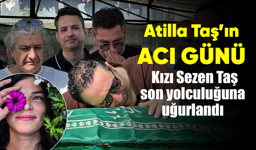Şarkıcı Atilla Taş'ın kızı toprağa verildi