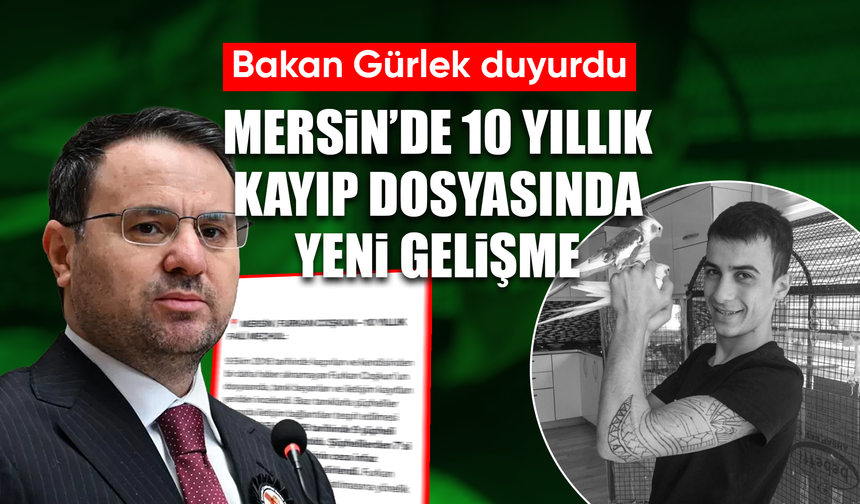 BAKAN GÜRLEK DUYURDU: MERSİN’DE 10 YILLIK KAYIP DOSYASINDA 9 ŞÜPHELİ