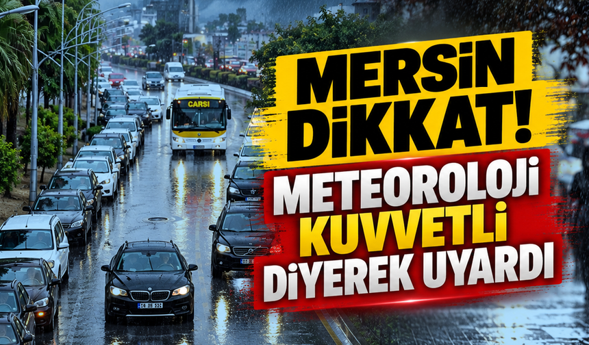 Mersin dikkat! Meteoroloji kuvvetli diyerek uyardı