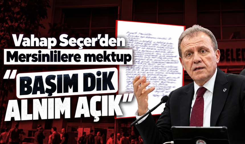 Vahap Seçer’den Mersinlilere mektup: “Başım dik, alnım açık”